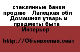 стеклянные банки продаю - Липецкая обл. Домашняя утварь и предметы быта » Интерьер   